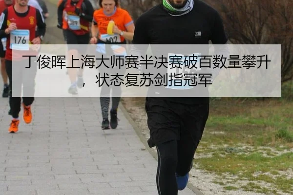 丁俊晖上海大师赛半决赛破百数量攀升，状态复苏剑指冠军