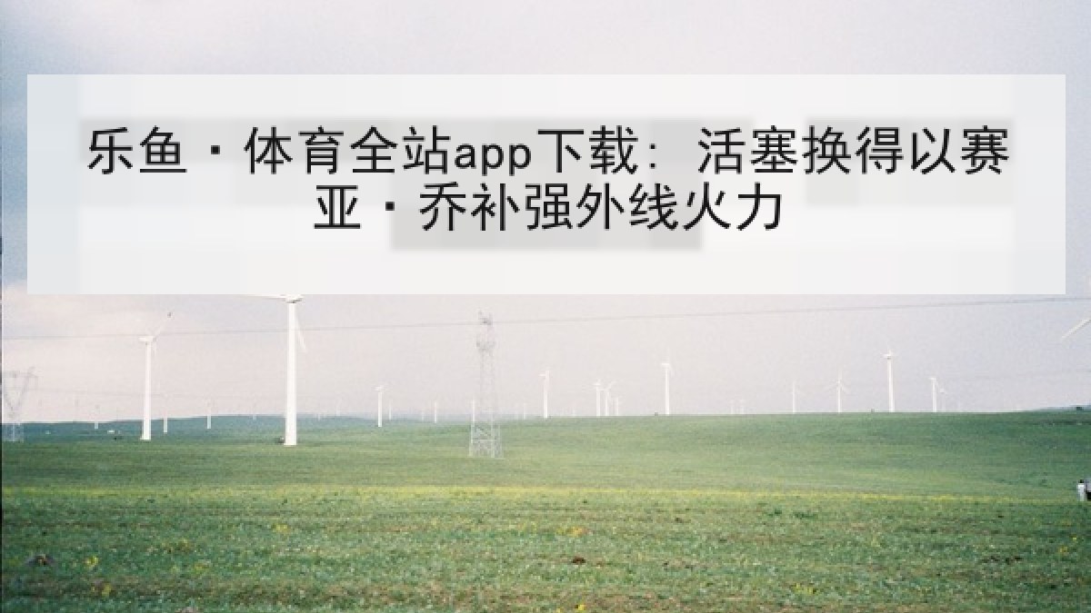 乐鱼·体育全站app下载: 活塞换得以赛亚·乔补强外线火力