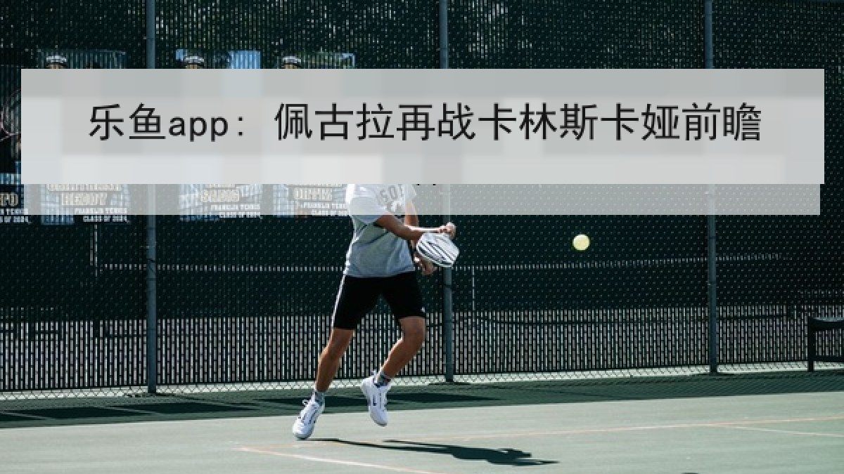 乐鱼app: 佩古拉再战卡林斯卡娅前瞻