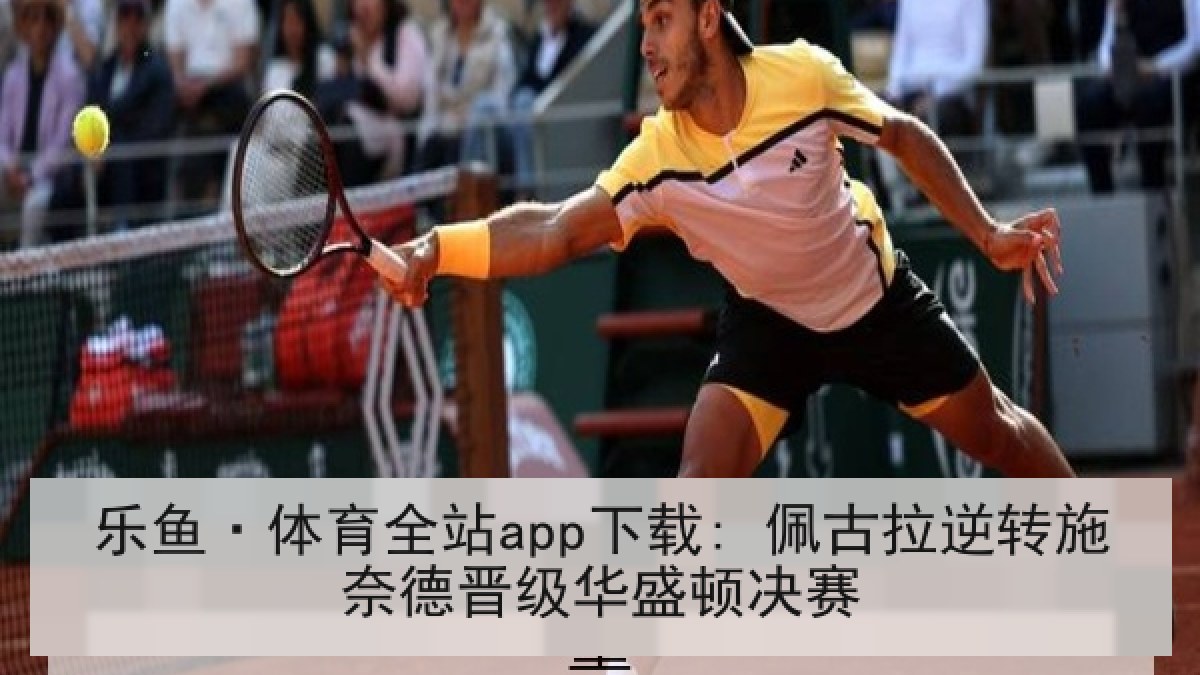乐鱼·体育全站app下载: 佩古拉逆转施奈德晋级华盛顿决赛