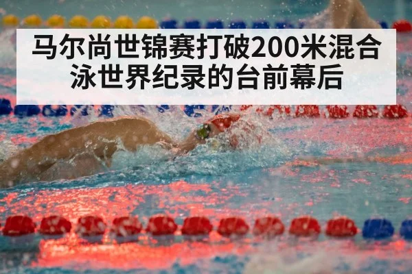 马尔尚世锦赛打破200米混合泳世界纪录的台前幕后