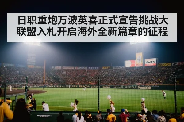 日职重炮万波英喜正式宣告挑战大联盟入札开启海外全新篇章的征程