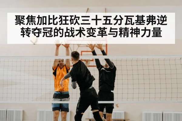 聚焦加比狂砍三十五分瓦基弗逆转夺冠的战术变革与精神力量