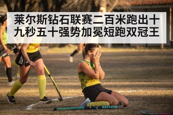 莱尔斯钻石联赛二百米跑出十九秒五十强势加冕短跑双冠王
