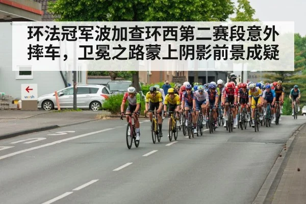 环法冠军波加查环西第二赛段意外摔车，卫冕之路蒙上阴影前景成疑