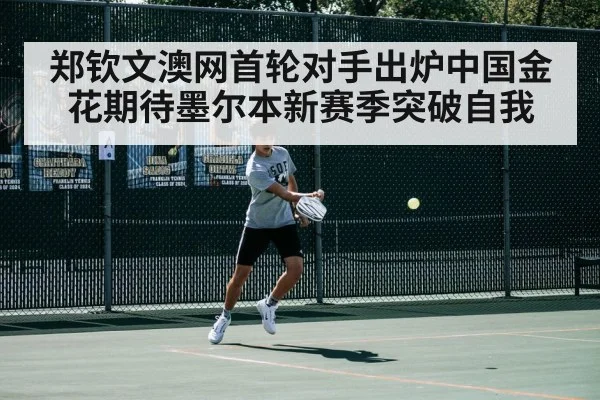 郑钦文澳网首轮对手出炉中国金花期待墨尔本新赛季突破自我