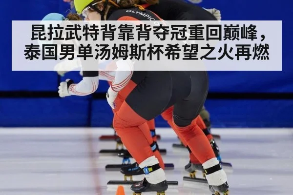昆拉武特背靠背夺冠重回巅峰，泰国男单汤姆斯杯希望之火再燃